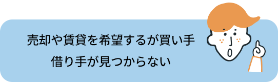 売却や賃貸を希望するが買い手/借り手が見つからない